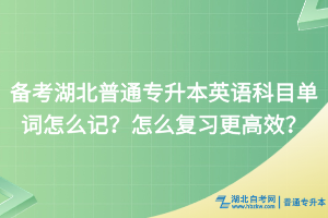 備考湖北普通專升本英語科目單詞怎么記？怎么復習更高效？
