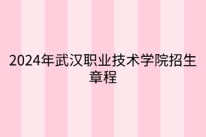 2024年武漢職業(yè)技術學院招生章程