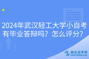 2024年武漢輕工大學(xué)小自考有畢業(yè)答辯嗎？怎么評分？