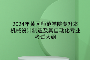 2024年黃岡師范學(xué)院專升本機(jī)械設(shè)計(jì)制造及其自動(dòng)化專業(yè)《機(jī)械制圖》考試大綱
