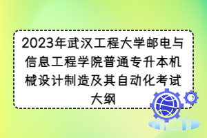 2023年武漢工程大學郵電與信息工程學院普通專升本機械設(shè)計制造及其自動化考試大綱