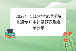 2023年長(zhǎng)江大學(xué)文理學(xué)院普通專(zhuān)升本補(bǔ)錄預(yù)錄取名單公示