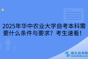 2025年華中農(nóng)業(yè)大學(xué)自考本科需要什么條件與要求？考生速看！
