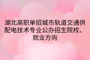 湖北高職單招城市軌道交通供配電技術(shù)專業(yè)公辦招生院校、就業(yè)方向