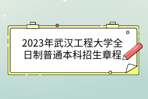 2023年武漢工程大學全日制普通本科招生章程