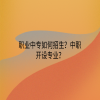 職業(yè)中專如何招生？中職開設(shè)專業(yè)？