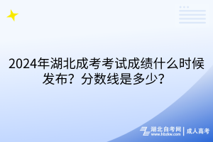 2024年湖北成考考試成績什么時候發(fā)布？分?jǐn)?shù)線是多少？
