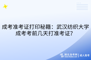 成考準(zhǔn)考證打印秘籍：武漢紡織大學(xué)成考考前幾天打準(zhǔn)考證？