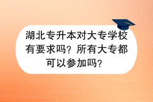 湖北專升本對(duì)大專學(xué)校有要求嗎？所有大專都可以參加嗎？