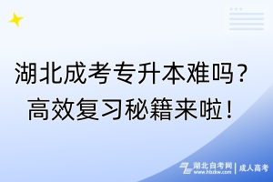 湖北成考專升本難嗎？高效復(fù)習(xí)秘籍來(lái)啦！