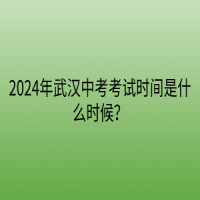 2024年武漢中考考試時間是什么時候？