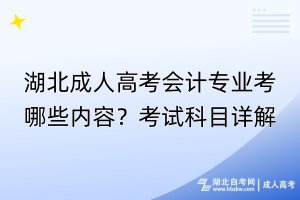 湖北成人高考會(huì)計(jì)專業(yè)考哪些內(nèi)容？考試科目詳解