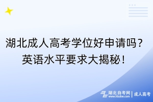湖北成人高考學(xué)位好申請(qǐng)嗎？英語(yǔ)水平要求大揭秘！