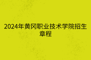 2024年黃岡職業(yè)技術學院招生章程