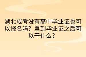 湖北成考沒有高中畢業(yè)證也可以報名嗎？拿到畢業(yè)證之后可以干什么？