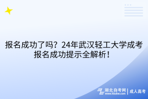報(bào)名成功了嗎？24年武漢輕工大學(xué)成考報(bào)名成功提示全解析！