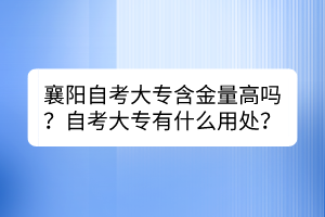 襄陽自考大專含金量高嗎？自考大專有什么用處？