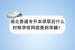 湖北普通專升本錄取后什么時(shí)候?qū)W信網(wǎng)能查到學(xué)籍？