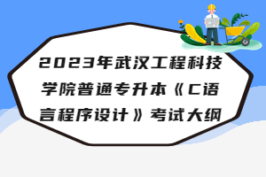 2023年武漢工程科技學院普通專升本《C語言程序設(shè)計》考試大綱