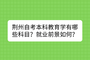 荊州自考本科教育學(xué)有哪些科目？就業(yè)前景如何？