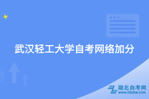 武漢輕工大學(xué)自考網(wǎng)絡(luò)加分