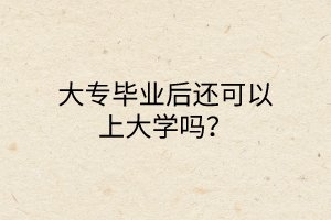 大專畢業(yè)后還可以上大學(xué)嗎？