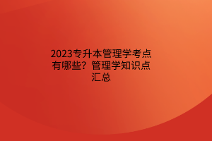 2023專升本管理學考點有哪些？管理學知識點匯總