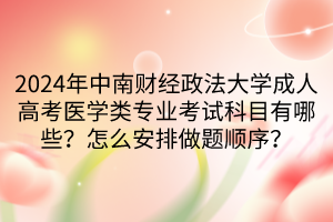 2024年中南財(cái)經(jīng)政法大學(xué)成人高考醫(yī)學(xué)類(lèi)專(zhuān)業(yè)考試科目有哪些？怎么安排做題順序？