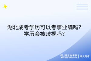 湖北成考學(xué)歷可以考事業(yè)編嗎？學(xué)歷會被歧視嗎？