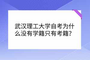 武漢理工大學(xué)自考為什么沒有學(xué)籍只有考籍？