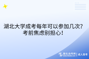 湖北大學(xué)成考每年可以參加幾次？考前焦慮別擔(dān)心！