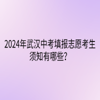 2024年武漢中考填報志愿考生須知有哪些？