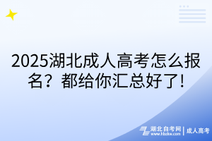 2025湖北成人高考怎么報(bào)名？都給你匯總好了!