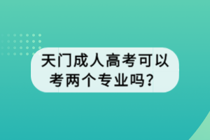 天門成人高考可以考兩個專業(yè)嗎？