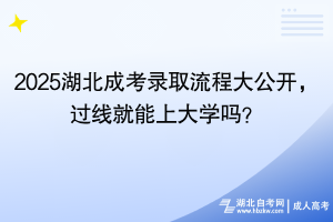 2025湖北成考錄取流程大公開，過線就能上大學(xué)嗎？