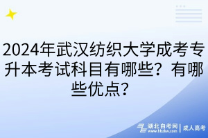 2024年武漢紡織大學成考專升本考試科目有哪些？有哪些優(yōu)點？