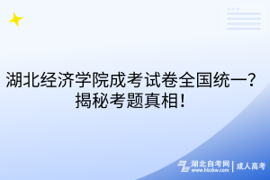湖北經(jīng)濟(jì)學(xué)院成考試卷全國統(tǒng)一？揭秘考題真相！