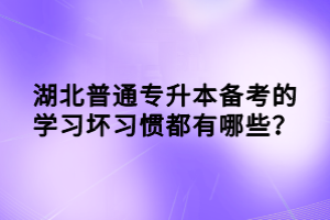 湖北普通專升本備考的學(xué)習(xí)壞習(xí)慣都有哪些？