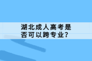 湖北成人高考是否可以跨專業(yè)？