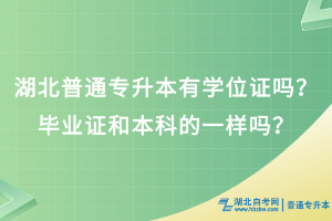 湖北普通專(zhuān)升本有學(xué)位證嗎？畢業(yè)證和本科的一樣嗎？