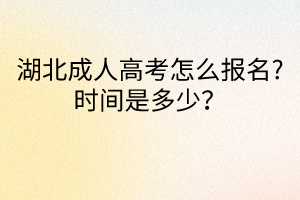 湖北成人高考怎么報名?時間是多少？