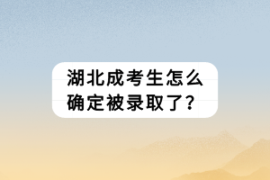 湖北成考生怎么確定被錄取了？