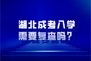 湖北成考入學需要復查嗎？