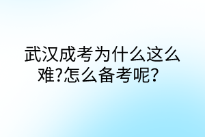 武漢成考為什么這么難?怎么備考呢？