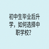 初中生畢業(yè)后升學(xué)，如何選擇中職學(xué)校？