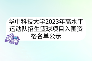 華中科技大學(xué)2023年高水平運(yùn)動(dòng)隊(duì)招生籃球項(xiàng)目入圍資格名單公示