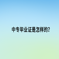 中專畢業(yè)證是怎樣的？