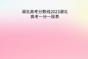 湖北高考分數(shù)線2023湖北高考一分一段表