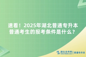 速看！2025年湖北普通專升本普通考生的報(bào)考條件是什么？