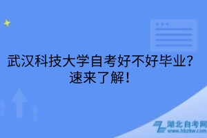 武漢科技大學(xué)自考好不好畢業(yè)？速來了解！